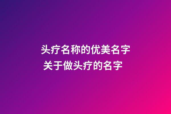 头疗名称的优美名字 关于做头疗的名字-第1张-店铺起名-玄机派